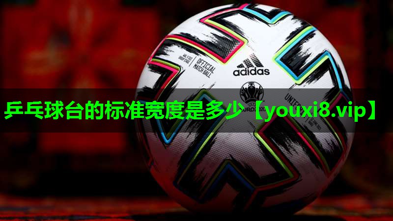 乒乓球台的标准宽度是多少