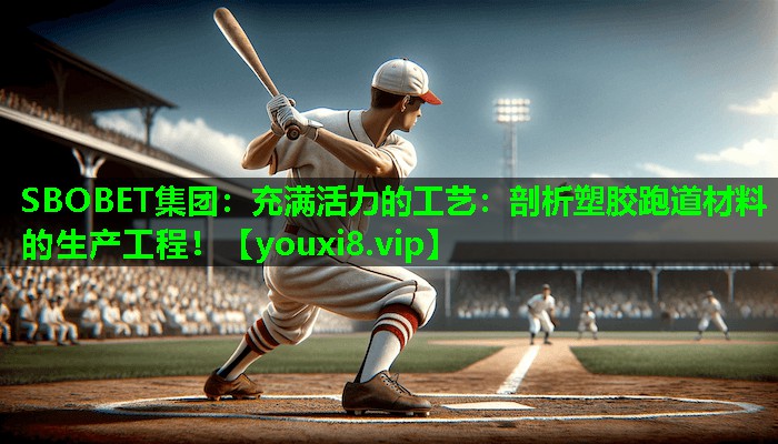 SBOBET集团：充满活力的工艺：剖析塑胶跑道材料的生产工程！