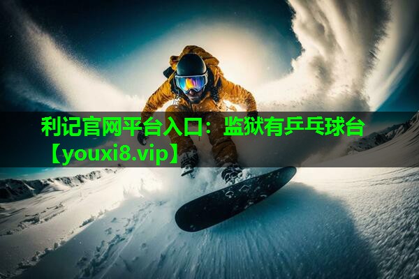 利记官网平台入口：监狱有乒乓球台