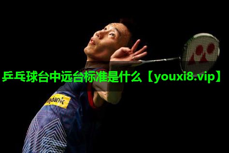 乒乓球台中远台标准是什么