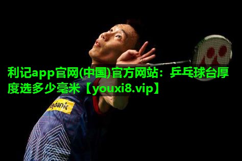 利记app官网(中国)官方网站：乒乓球台厚度选多少毫米