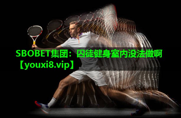 SBOBET集团：囚徒健身室内没法做啊
