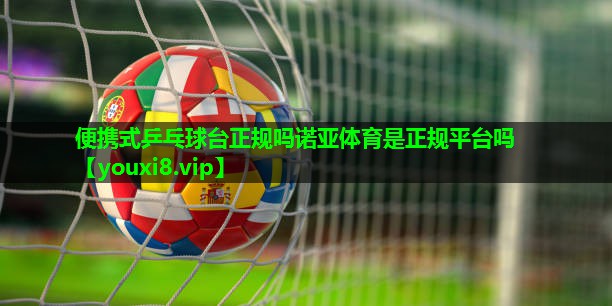 便携式乒乓球台正规吗诺亚体育是正规平台吗