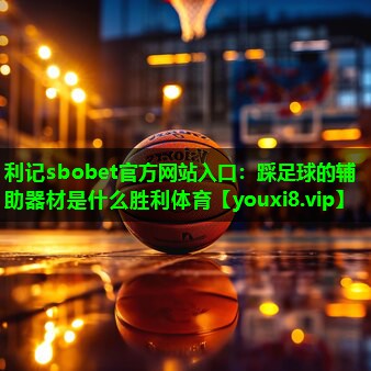 利记sbobet官方网站入口：踩足球的辅助器材是什么胜利体育