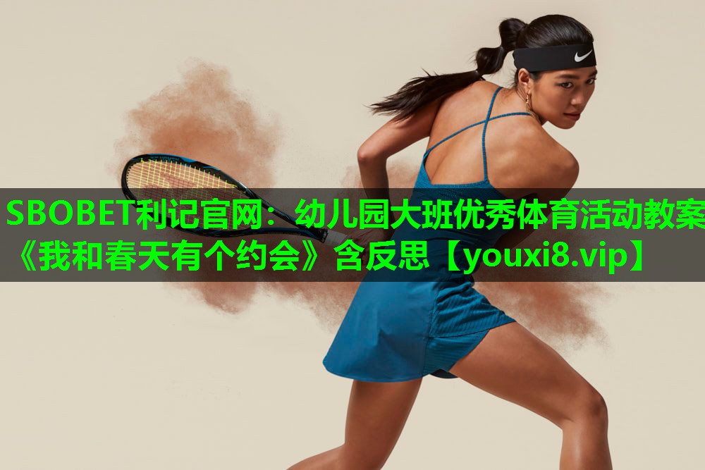 SBOBET利记官网：幼儿园大班优秀体育活动教案《我和春天有个约会》含反思