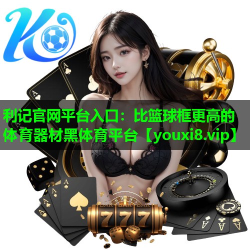 利记官网平台入口：比篮球框更高的体育器材黑体育平台