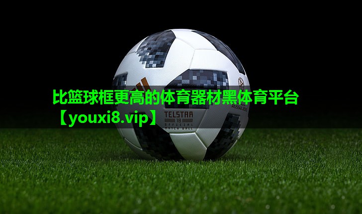 比篮球框更高的体育器材黑体育平台