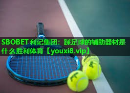 SBOBET利记集团：踩足球的辅助器材是什么胜利体育