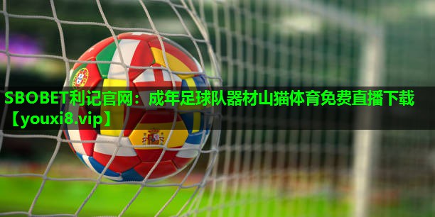 SBOBET利记官网：成年足球队器材山猫体育免费直播下载