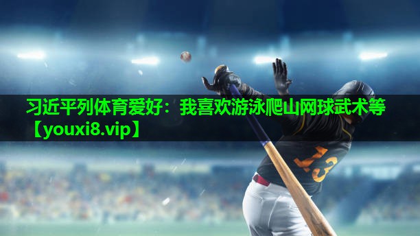 习近平列体育爱好：我喜欢游泳爬山网球武术等