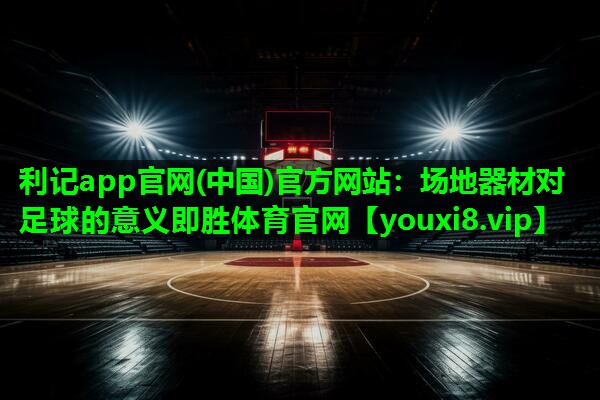 利记app官网(中国)官方网站：场地器材对足球的意义即胜体育官网