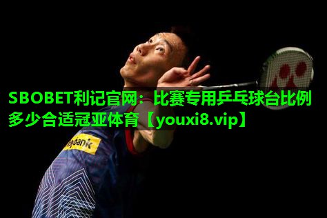 SBOBET利记官网：比赛专用乒乓球台比例多少合适冠亚体育