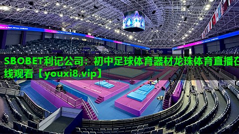 SBOBET利记公司：初中足球体育器材龙珠体育直播在线观看