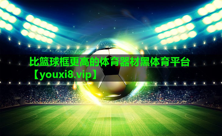 比篮球框更高的体育器材黑体育平台