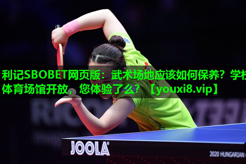 利记SBOBET网页版：武术场地应该如何保养？学校体育场馆开放，您体验了么？