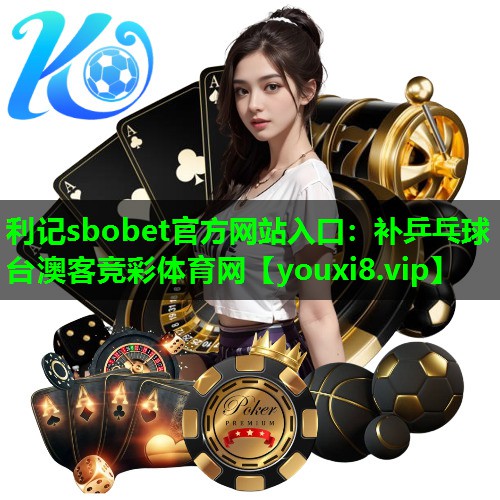 利记sbobet官方网站入口：补乒乓球台澳客竞彩体育网