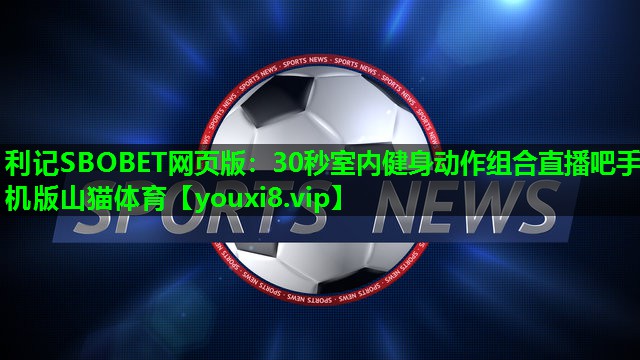 利记SBOBET网页版：30秒室内健身动作组合直播吧手机版山猫体育