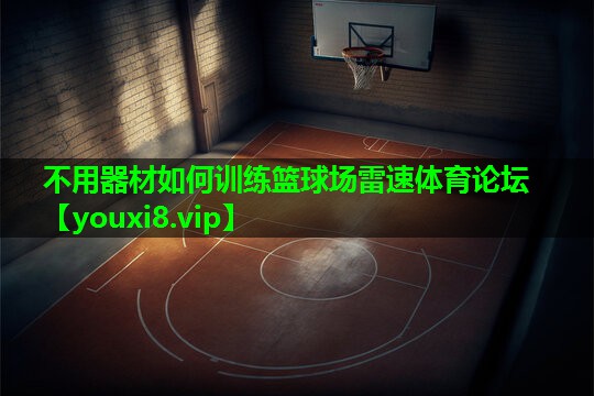 不用器材如何训练篮球场雷速体育论坛
