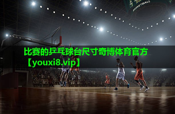 比赛的乒乓球台尺寸奇博体育官方
