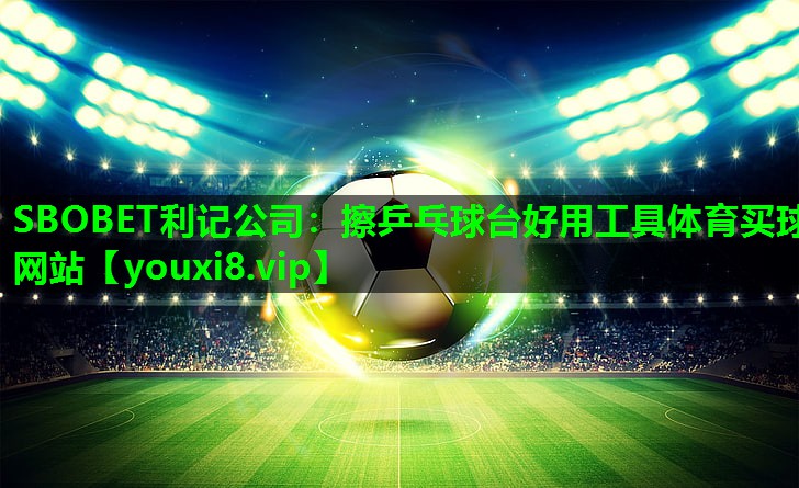 SBOBET利记公司：擦乒乓球台好用工具体育买球网站