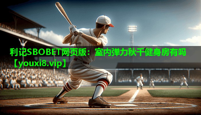 利记SBOBET网页版：室内弹力秋千健身房有吗