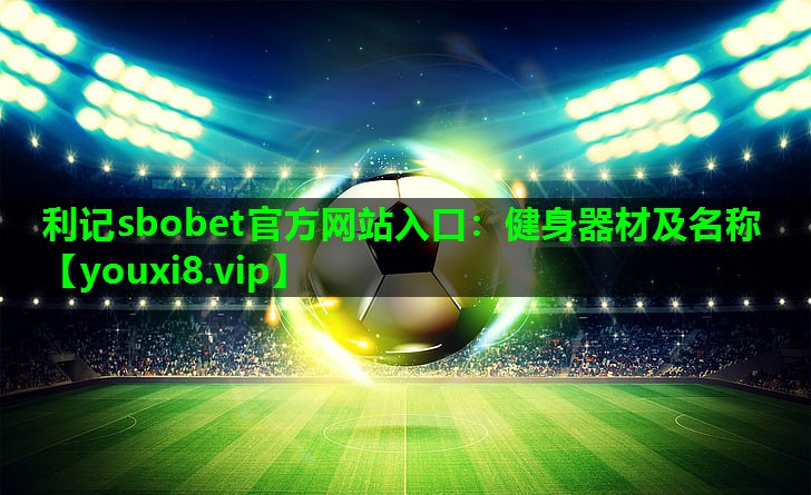 利记sbobet官方网站入口：健身器材及名称
