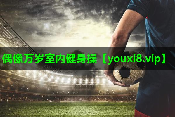 偶像万岁室内健身操