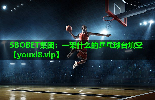 SBOBET集团：一架什么的乒乓球台填空