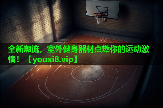全新潮流，室外健身器材点燃你的运动激情！