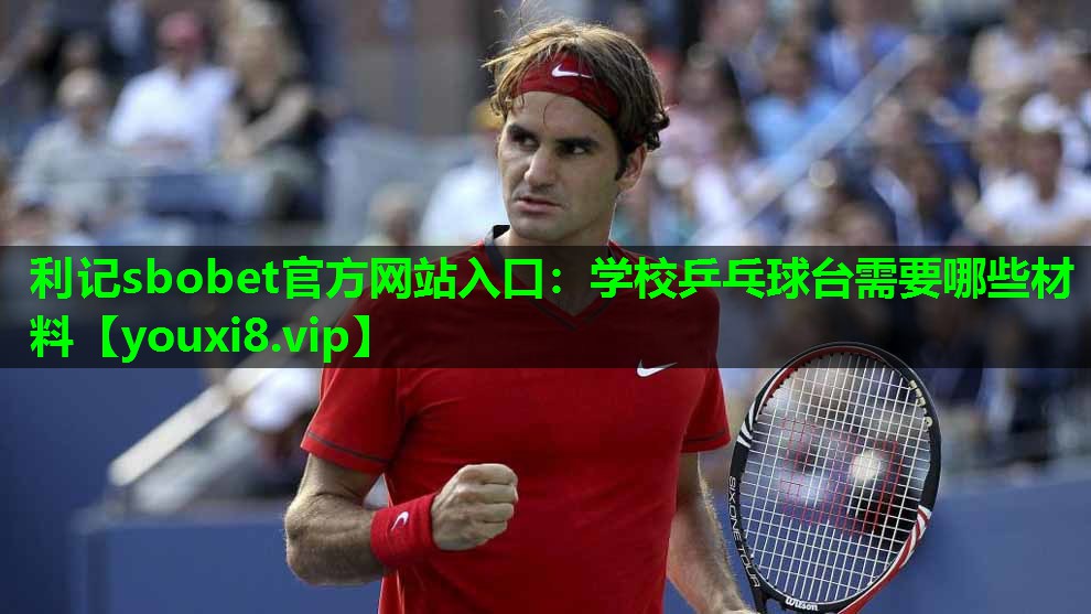 利记sbobet官方网站入口：学校乒乓球台需要哪些材料