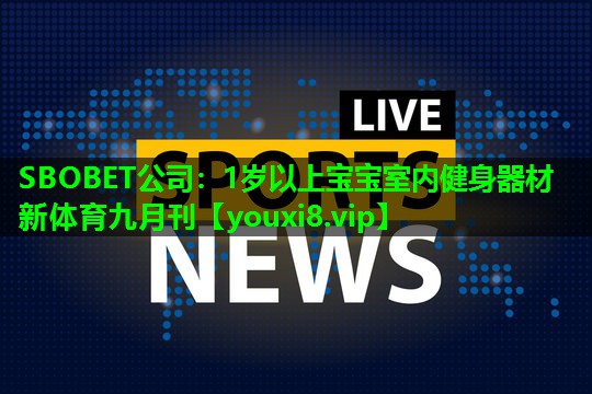 SBOBET公司：1岁以上宝宝室内健身器材新体育九月刊